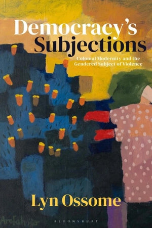 Democracy's Subjections: Colonial Modernity and the Gendered Subject of Violence